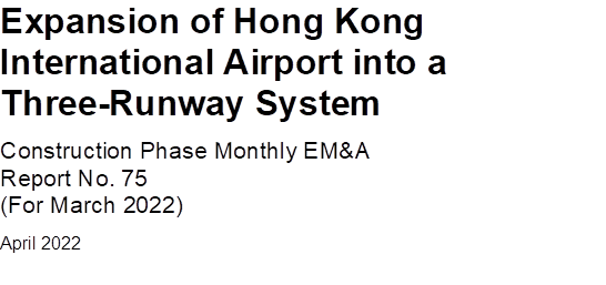 Expansion of Hong Kong International Airport into a Three-Runway System
Construction Phase Monthly EM&A 
Report No. 75
(For March 2022)
April 2022



