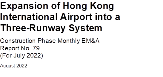 Expansion of Hong Kong International Airport into a Three-Runway System
Construction Phase Monthly EM&A 
Report No. 79
(For July 2022)
August 2022



