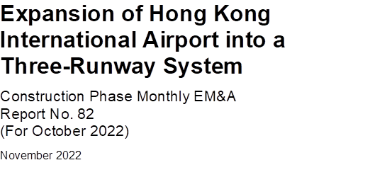 Expansion of Hong Kong International Airport into a Three-Runway System
Construction Phase Monthly EM&A 
Report No. 82
(For October 2022)
November 2022


