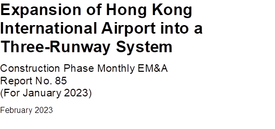 Expansion of Hong Kong International Airport into a Three-Runway System
Construction Phase Monthly EM&A 
Report No. 85
(For January 2023)
February 2023


