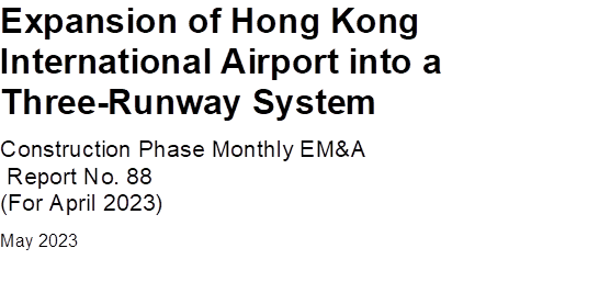 Expansion of Hong Kong International Airport into a Three-Runway System
Construction Phase Monthly EM&A
 Report No. 88
(For April 2023)
May 2023


