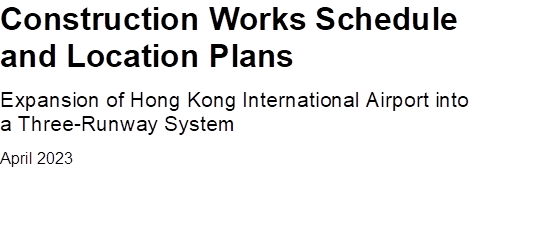 Construction Works Schedule and Location Plans
Expansion of Hong Kong International Airport into a Three-Runway System
April 2023

 

