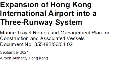 Expansion of Hong Kong International Airport into a Three-Runway System
Marine Travel Routes and Management Plan for Construction and Associated Vessels
Document No. 355482/06/04.02
September 2024

Airport Authority Hong Kong

